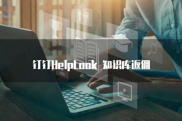 钉钉HelpLook 知识库返佣