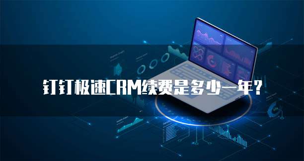钉钉极速CRM续费是多少一年？