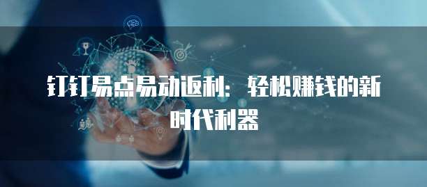 钉钉易点易动返利:轻松赚钱的新时代利器