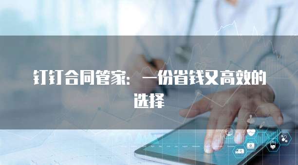 钉钉合同管家:一份省钱又高效的选择