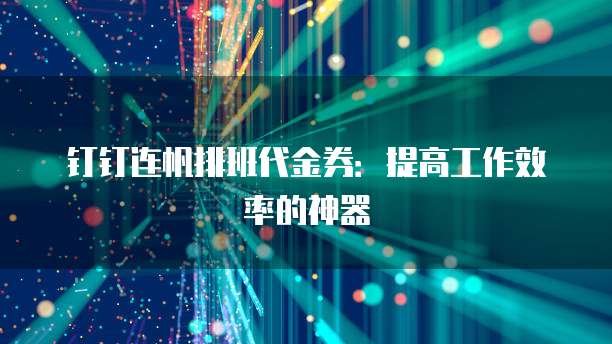 钉钉连帆排班代金券：提高工作效率的神器