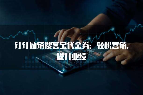 钉钉励销搜客宝代金券:轻松营销,提升业绩