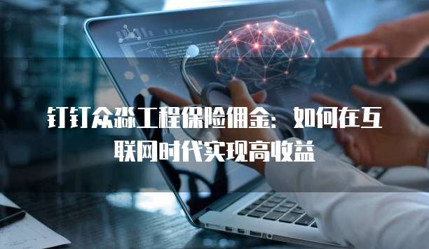 钉钉众淼工程保险佣金:如何在互联网时代实现高收益