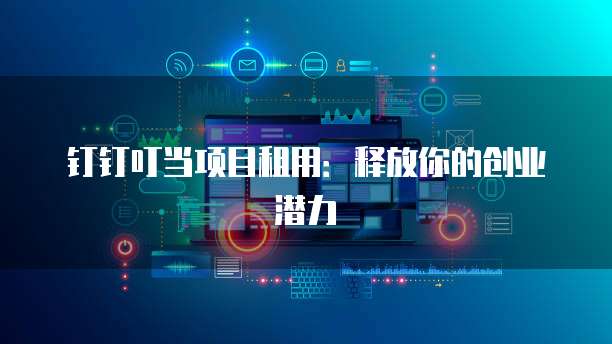 钉钉叮当项目租用:释放你的创业潜力