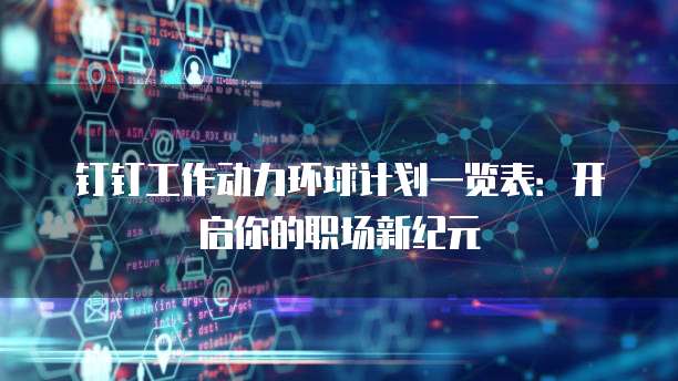 钉钉工作动力环球计划一览表：开启你的职场新纪元