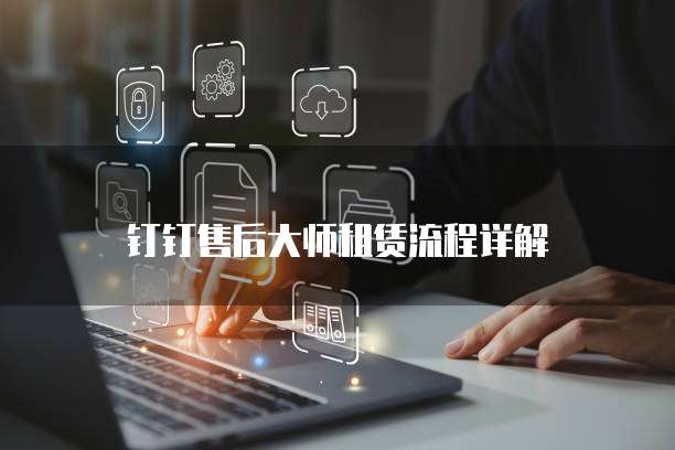 钉钉售后大师租赁流程详解
