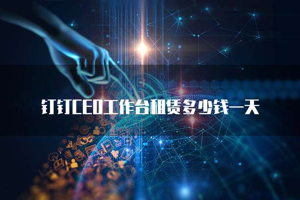 钉钉CEO工作台租赁多少钱一天