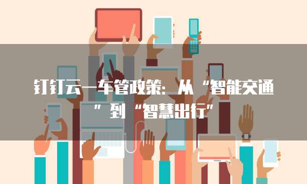 钉钉云一车管政策:从“智能交通”到“智慧出行”