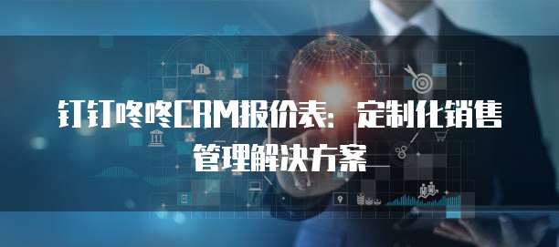 钉钉咚咚CRM报价表:定制化销售管理解决方案