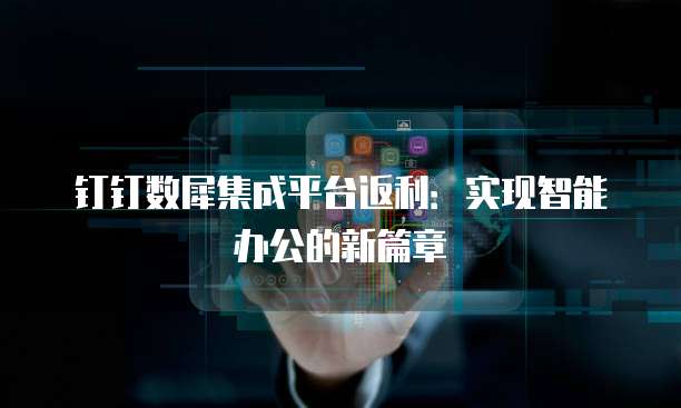 钉钉数犀集成平台返利：实现智能办公的新篇章