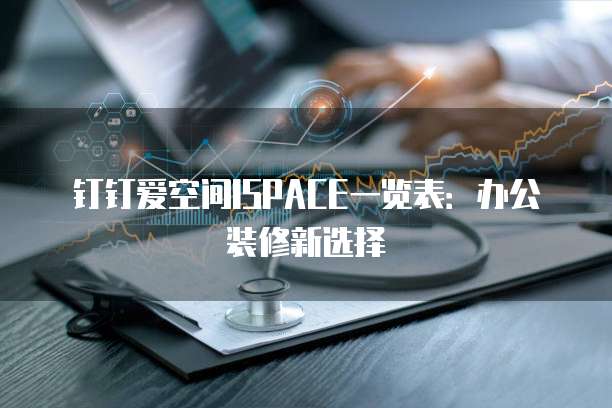 钉钉爱空间ISPACE一览表：办公装修新选择