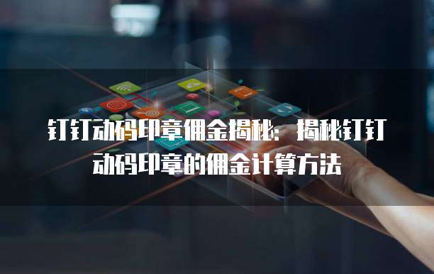 钉钉动码印章佣金揭秘:揭秘钉钉动码印章的佣金计算方法