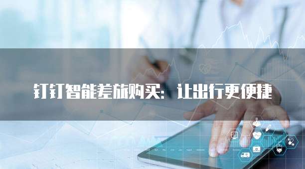 钉钉智能差旅购买：让出行更便捷