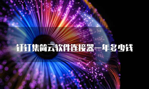 钉钉集简云软件连接器一年多少钱