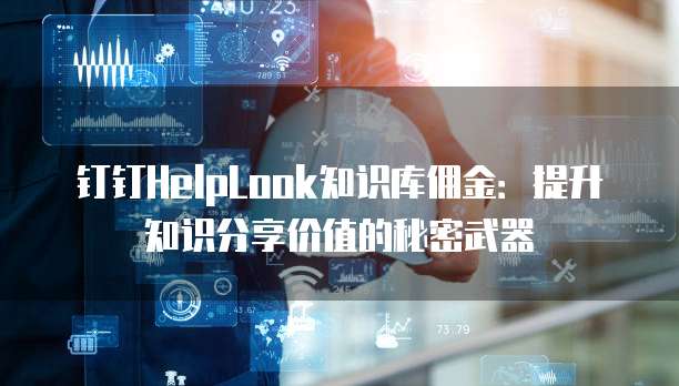 钉钉HelpLook知识库佣金:提升知识分享价值的秘密武器