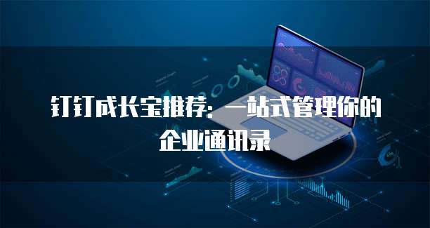 钉钉成长宝推荐: 一站式管理你的企业通讯录