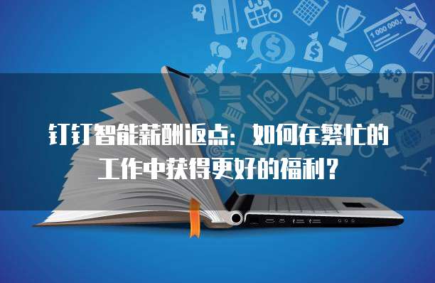 钉钉智能薪酬返点:如何在繁忙的工作中获得更好的福利?