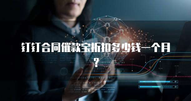 钉钉合同催款宝折扣多少钱一个月？