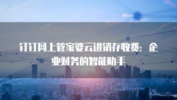 钉钉网上管家婆云进销存收费：企业财务的智能助手