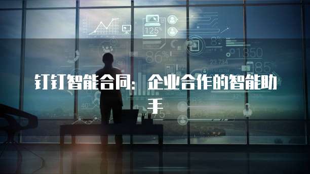 钉钉智能合同：企业合作的智能助手
