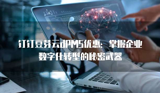 钉钉豆芽云dPMS优惠：掌握企业数字化转型的秘密武器