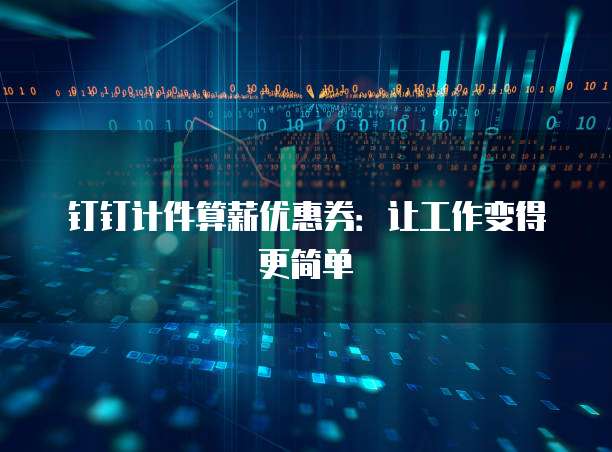 钉钉计件算薪优惠券:让工作变得更简单