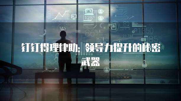钉钉得理律助: 领导力提升的秘密武器