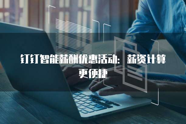 钉钉智能薪酬优惠活动：薪资计算更便捷