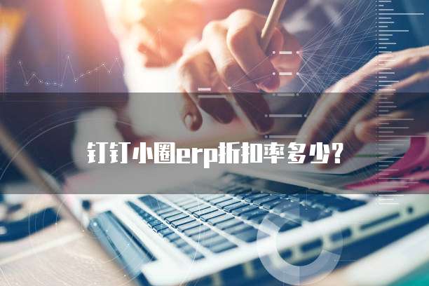 钉钉小圈erp折扣率多少？