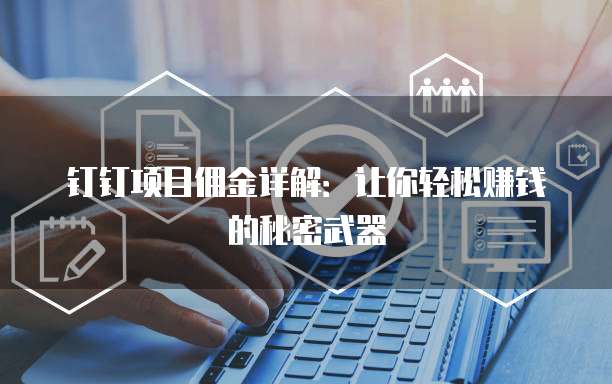 钉钉项目佣金详解:让你轻松赚钱的秘密武器