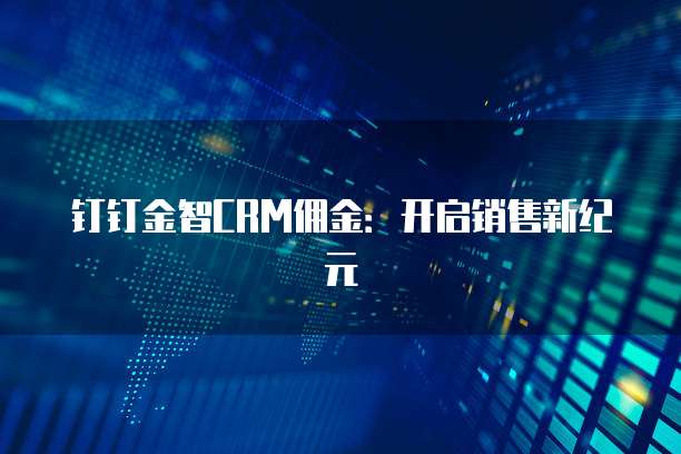 钉钉金智CRM佣金：开启销售新纪元