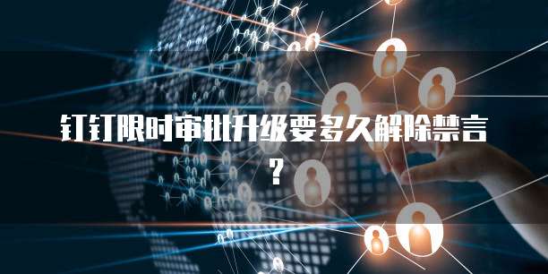 钉钉限时审批升级要多久解除禁言?