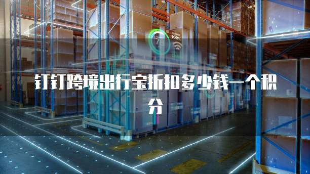 钉钉跨境出行宝折扣多少钱一个积分