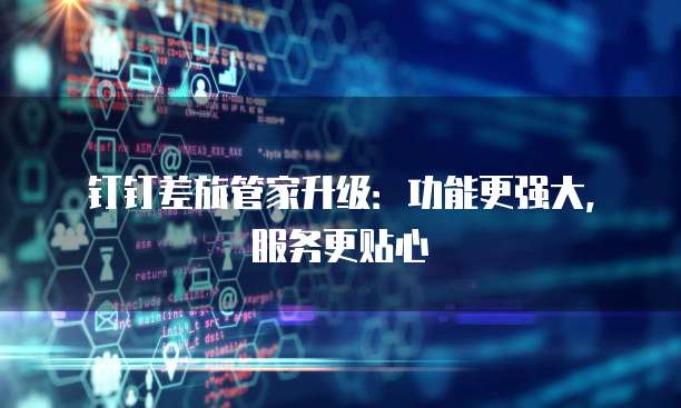 钉钉差旅管家升级:功能更强大,服务更贴心