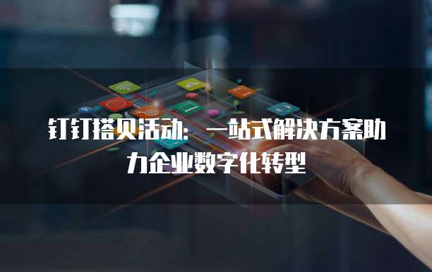 钉钉搭贝活动:一站式解决方案助力企业数字化转型