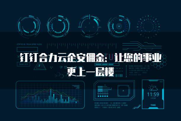 钉钉合力云企安佣金:让您的事业更上一层楼