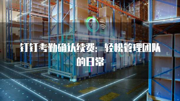 钉钉考勤确认续费：轻松管理团队的日常
