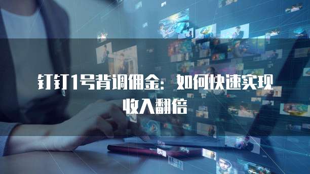 钉钉1号背调佣金:如何快速实现收入翻倍