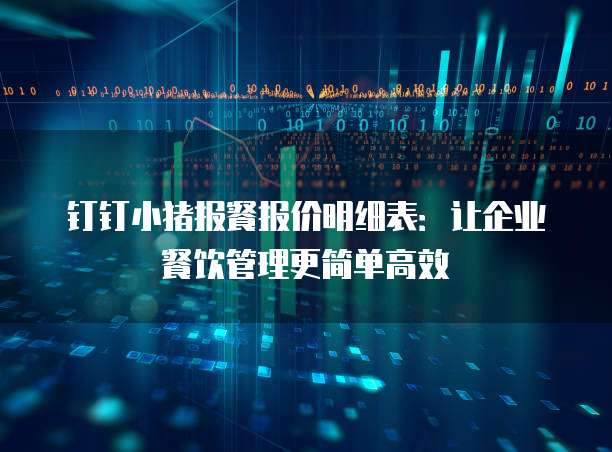 钉钉小猪报餐报价明细表:让企业餐饮管理更简单高效