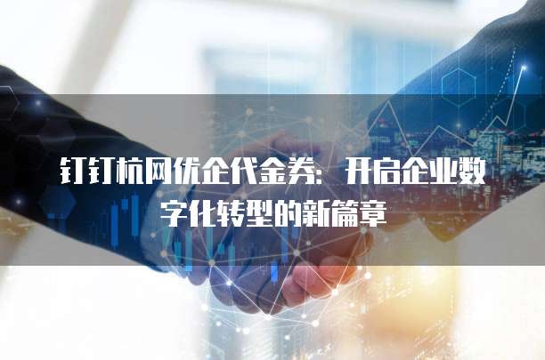 钉钉杭网优企代金券：开启企业数字化转型的新篇章