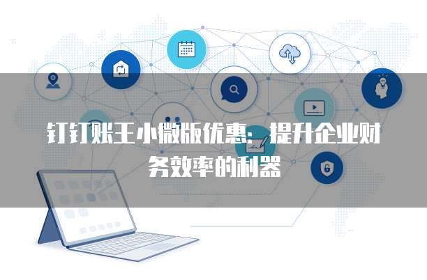 钉钉账王小微版优惠:提升企业财务效率的利器