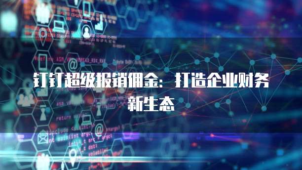 钉钉超级报销佣金:打造企业财务新生态
