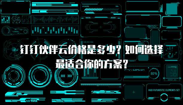 钉钉伙伴云价格是多少？如何选择最适合你的方案？