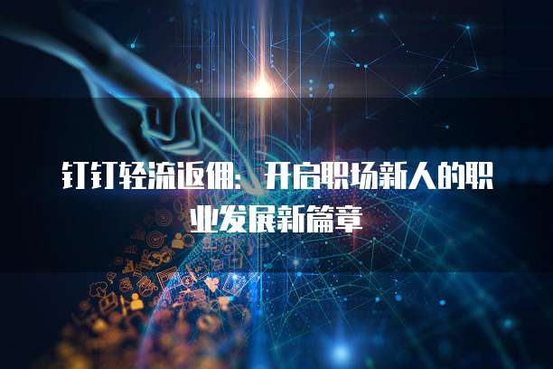 钉钉轻流返佣:开启职场新人的职业发展新篇章
