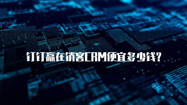 钉钉赢在销客CRM便宜多少钱？