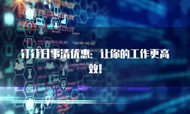 钉钉日事清优惠:让你的工作更高效!