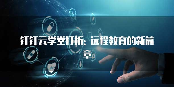 钉钉云学堂打折: 远程教育的新篇章