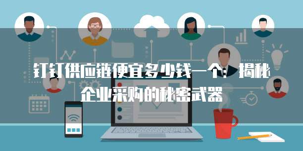 钉钉供应链便宜多少钱一个:揭秘企业采购的秘密武器