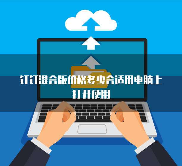 钉钉混合版价格多少合适用电脑上打开使用