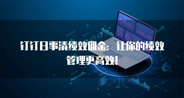 钉钉日事清绩效佣金:让你的绩效管理更高效!